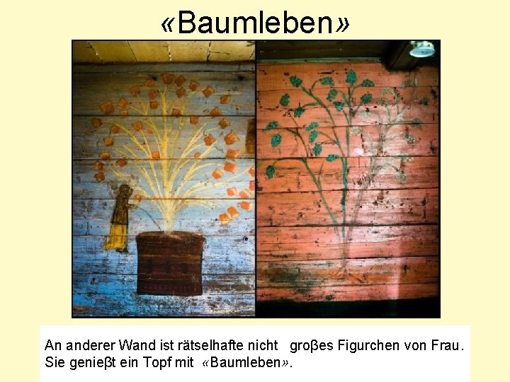  «Baumleben» An anderer Wand ist rätselhafte nicht groβes Figurchen von Frau. Sie genieβt