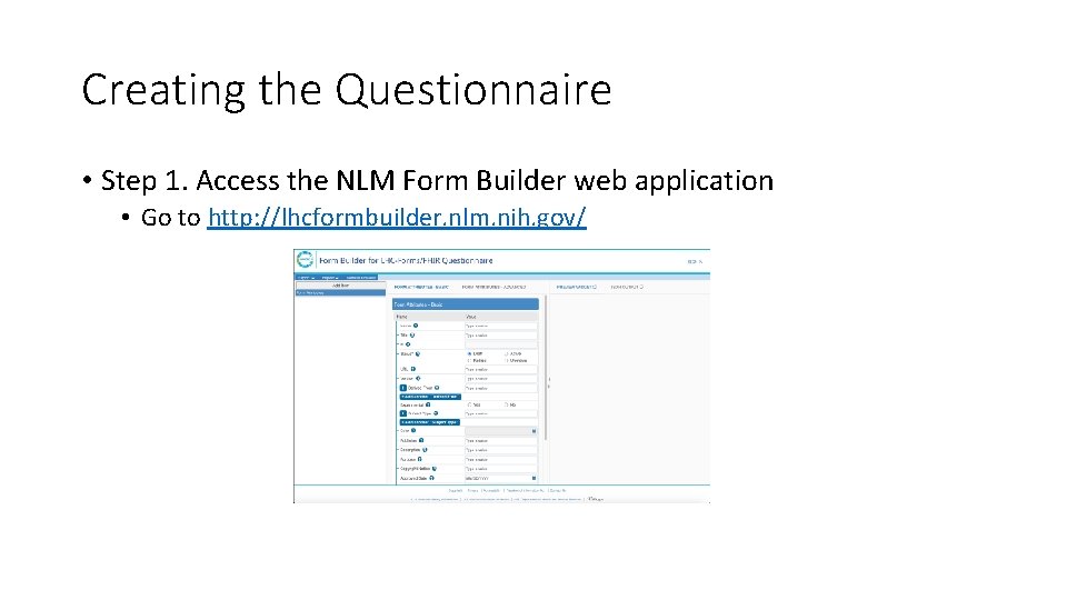 Creating the Questionnaire • Step 1. Access the NLM Form Builder web application • Creating the Questionnaire • Step 1. Access the NLM Form Builder web application •