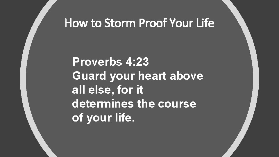 How to Storm Proof Your Life Proverbs 4: 23 Guard your heart above all