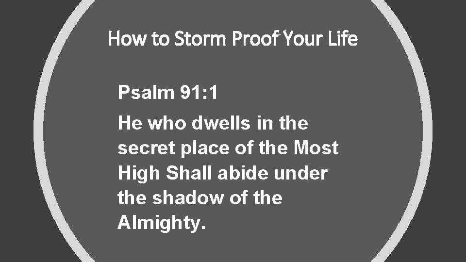 How to Storm Proof Your Life Psalm 91: 1 He who dwells in the