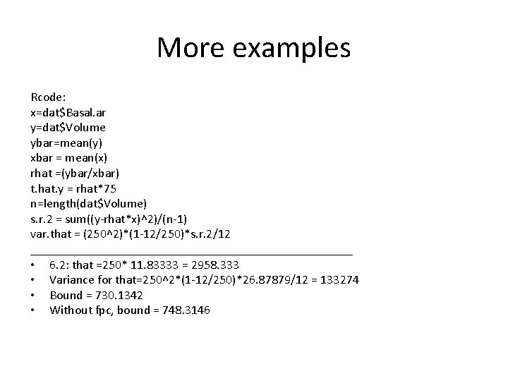 More examples Rcode: x=dat$Basal. ar y=dat$Volume ybar=mean(y) xbar = mean(x) rhat =(ybar/xbar) t. hat.