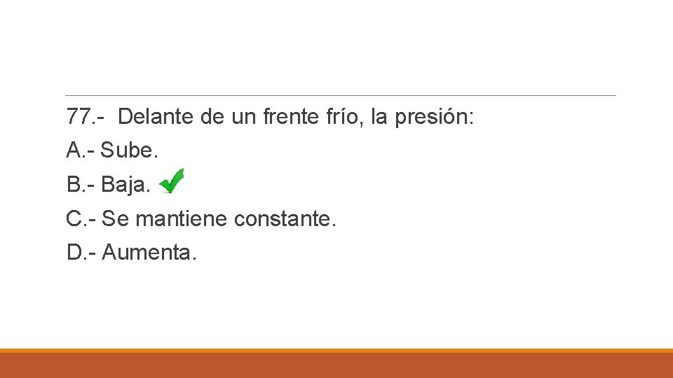 77. - Delante de un frente frío, la presión: A. - Sube. B. -