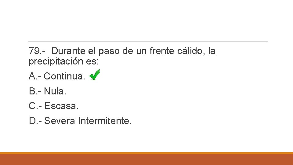 79. - Durante el paso de un frente cálido, la precipitación es: A. -