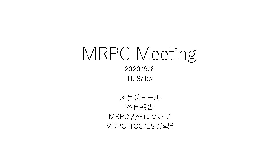 MRPC Meeting 2020/9/8 H. Sako スケジュール 各自報告 MRPC製作について MRPC/TSC/ESC解析 