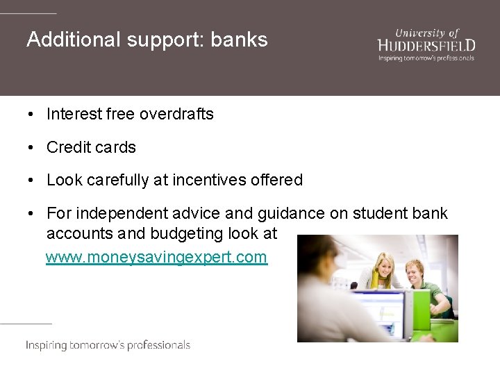 Additional support: banks • Interest free overdrafts • Credit cards • Look carefully at