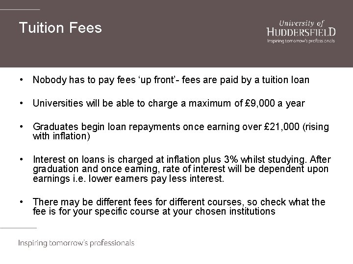 Tuition Fees • Nobody has to pay fees ‘up front’- fees are paid by