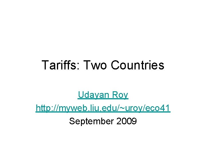 Tariffs: Two Countries Udayan Roy http: //myweb. liu. edu/~uroy/eco 41 September 2009 