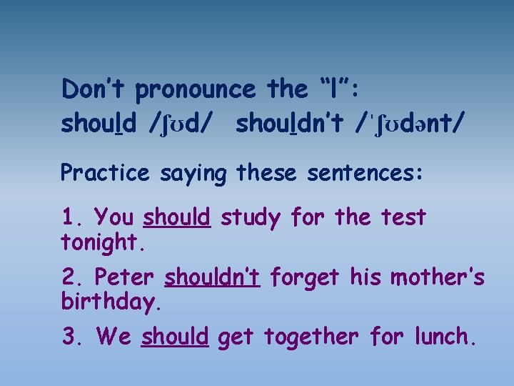Don’t pronounce the “l”: should /ʃʊd/ shouldn’t /ˈʃʊdənt/ Practice saying these sentences: 1. You