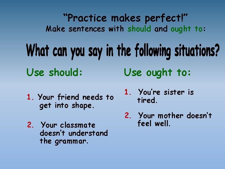 “Practice makes perfect!” Make sentences with should and ought to: Use should: 1. Your