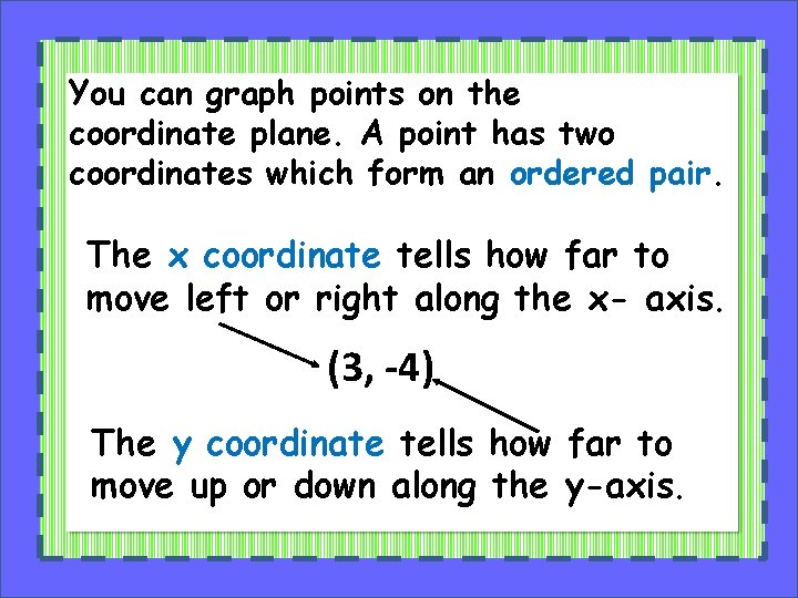 You can graph points on the coordinate plane. A point has two coordinates which
