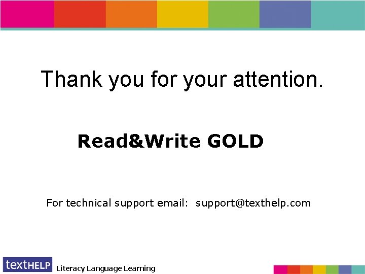 Thank you for your attention. Read&Write GOLD For technical support email: support@texthelp. com Literacy