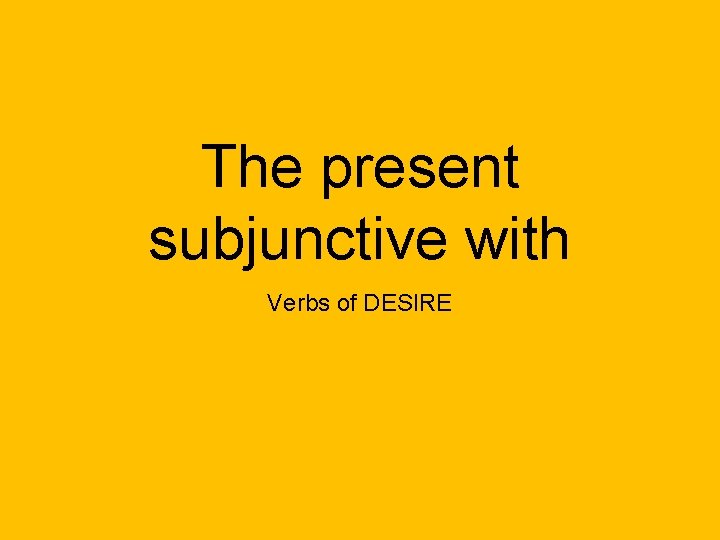 The present subjunctive with Verbs of DESIRE 