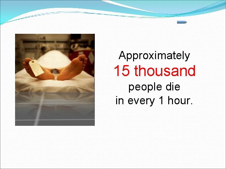 Approximately 15 thousand people die in every 1 hour. 