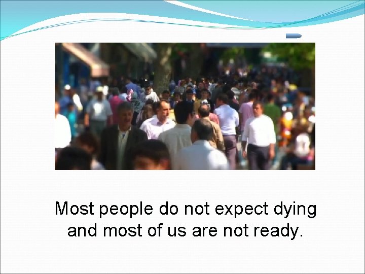 Most people do not expect dying and most of us are not ready. 