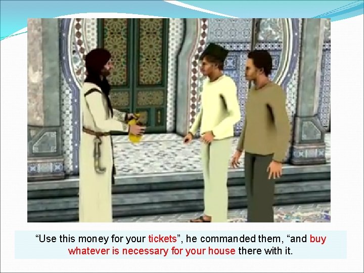 “Use this money for your tickets”, he commanded them, “and buy whatever is necessary