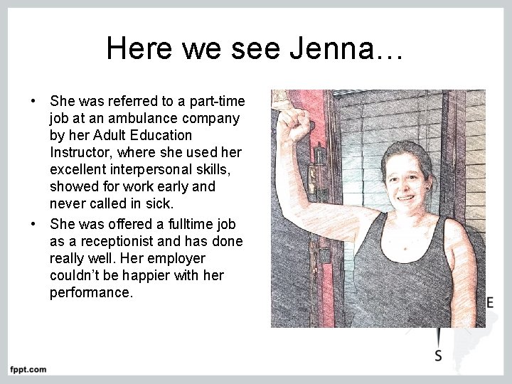 Here we see Jenna… • She was referred to a part-time job at an