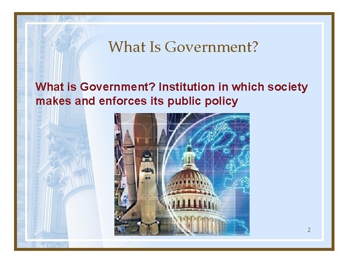 What Is Government? What is Government? Institution in which society makes and enforces its