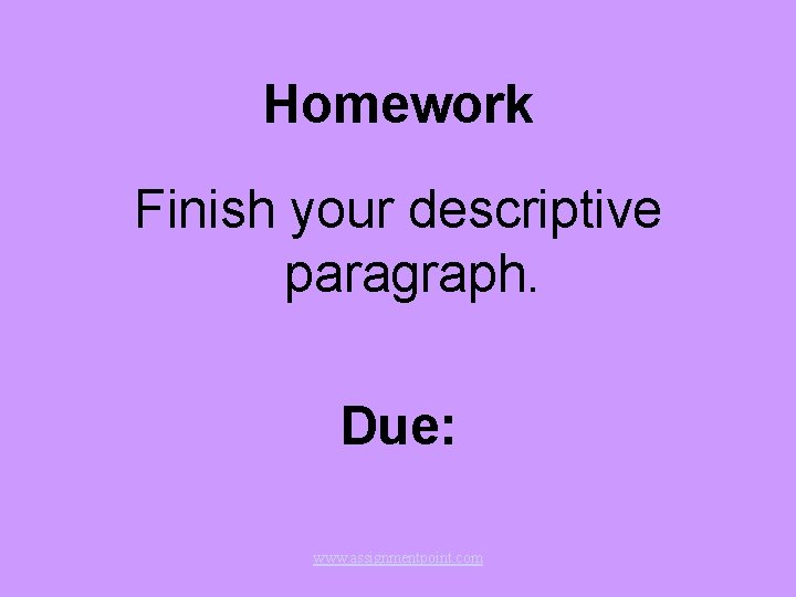 Homework Finish your descriptive paragraph. Due: www. assignmentpoint. com 