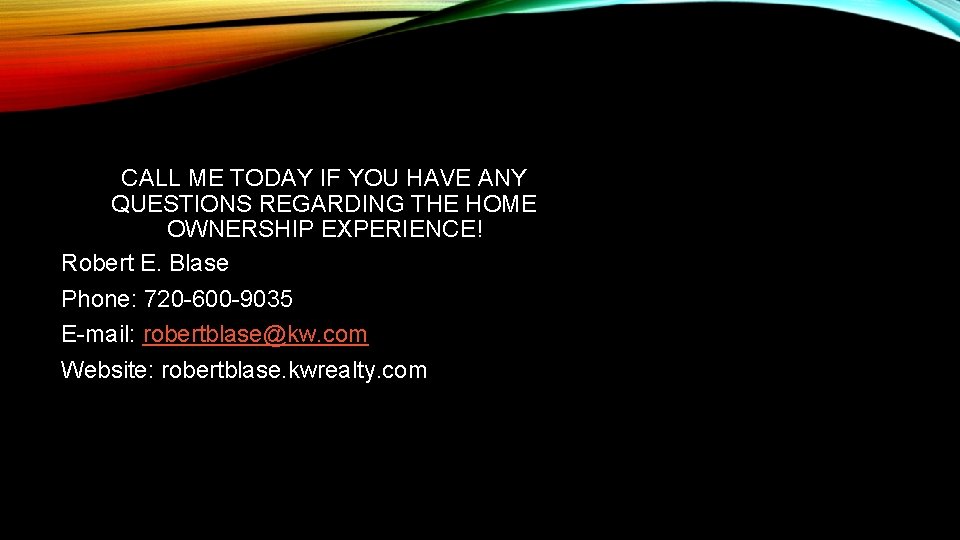 CALL ME TODAY IF YOU HAVE ANY QUESTIONS REGARDING THE HOME OWNERSHIP EXPERIENCE! Robert