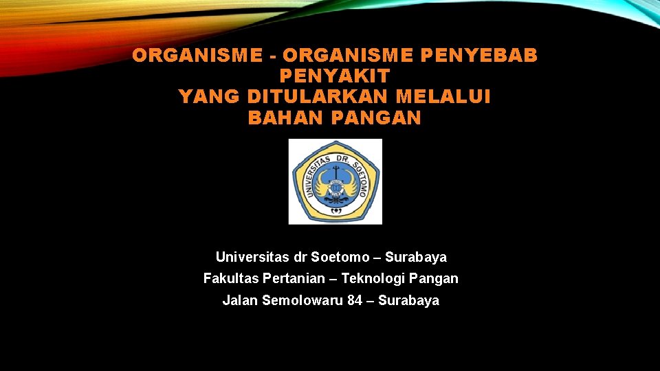 ORGANISME - ORGANISME PENYEBAB PENYAKIT YANG DITULARKAN MELALUI BAHAN PANGAN Universitas dr Soetomo –