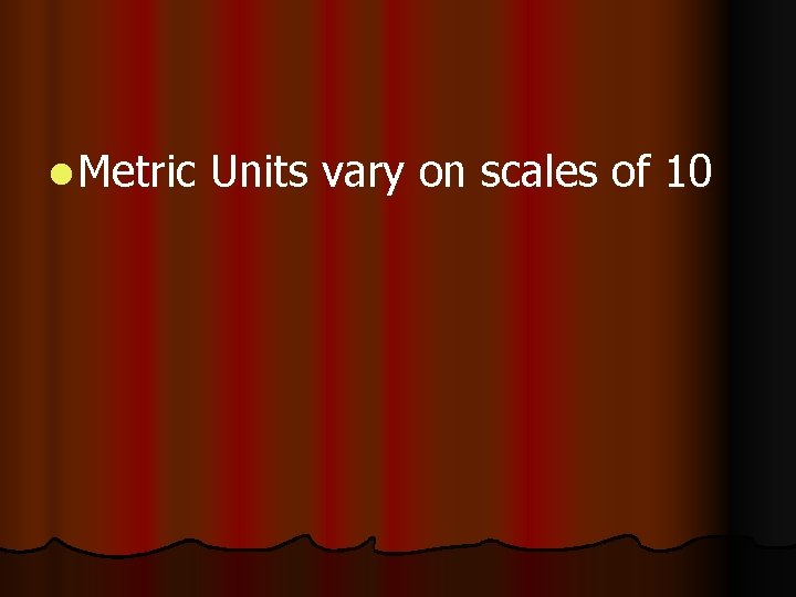 l Metric Units vary on scales of 10 l Metric Units vary on scales of 10