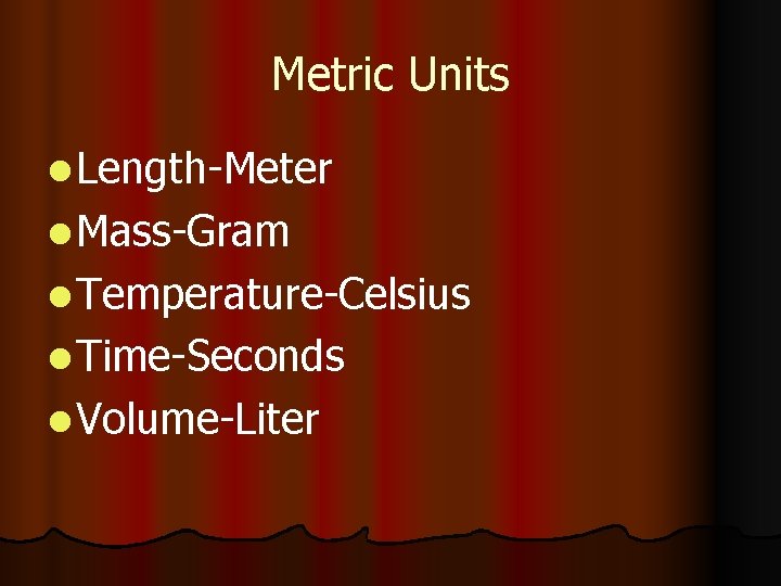 Metric Units l Length-Meter l Mass-Gram l Temperature-Celsius l Time-Seconds l Volume-Liter Metric Units l Length-Meter l Mass-Gram l Temperature-Celsius l Time-Seconds l Volume-Liter