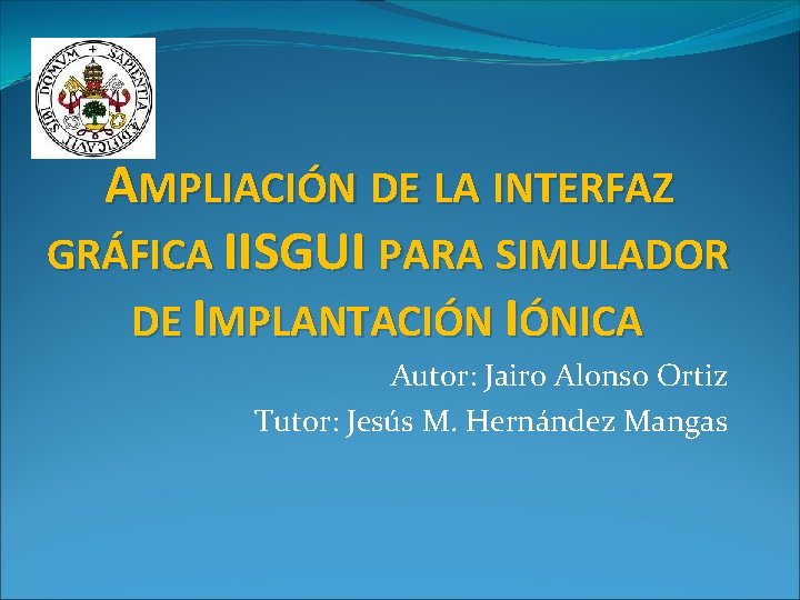 AMPLIACIÓN DE LA INTERFAZ GRÁFICA IISGUI PARA SIMULADOR DE IMPLANTACIÓN IÓNICA Autor: Jairo Alonso