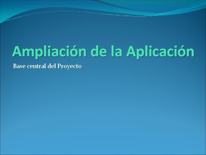 Ampliación de la Aplicación Base central del Proyecto Ampliación de la Aplicación Base central del Proyecto