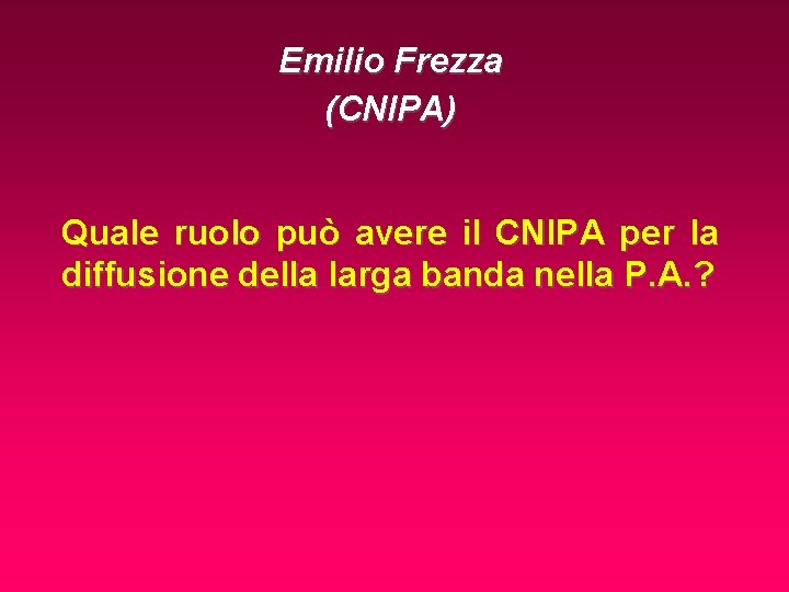 Emilio Frezza (CNIPA) Quale ruolo può avere il CNIPA per la diffusione della larga