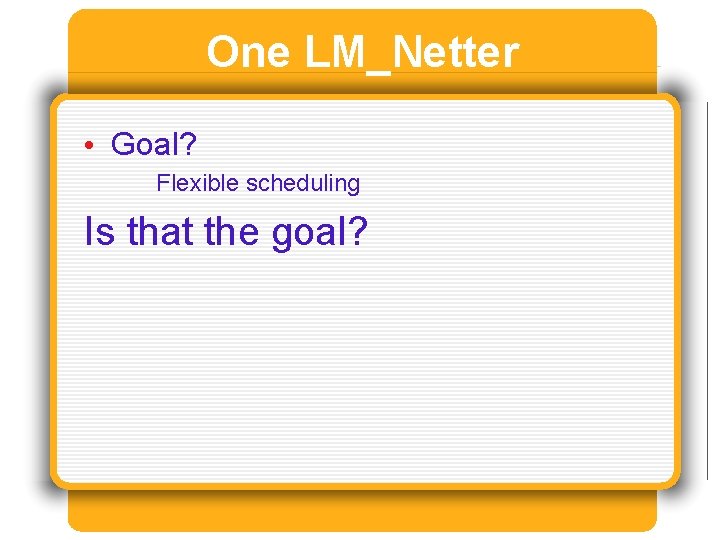 One LM_Netter • Goal? Flexible scheduling Is that the goal? 