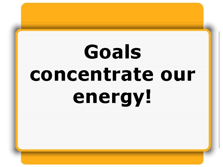 Goals concentrate our energy! 