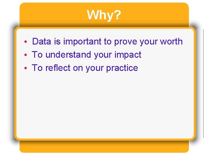 Why? • Data is important to prove your worth • To understand your impact