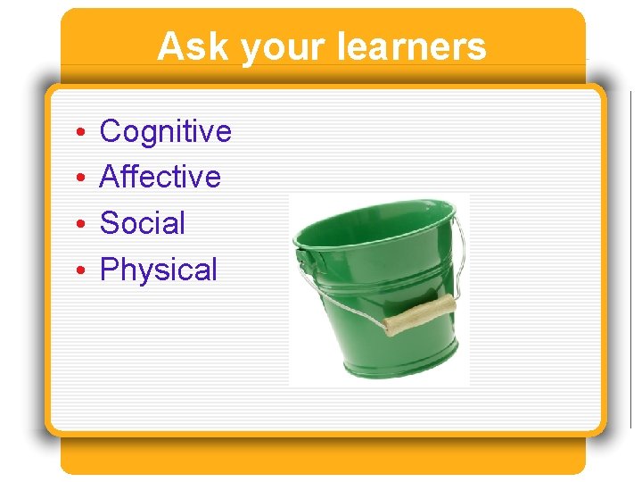 Ask your learners • • Cognitive Affective Social Physical 