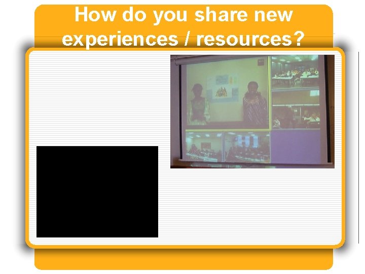 How do you share new experiences / resources? 