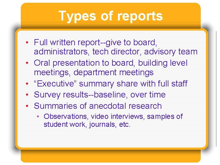 Types of reports • Full written report--give to board, administrators, tech director, advisory team