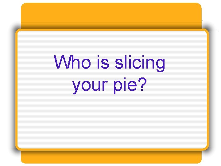 Who is slicing your pie? 