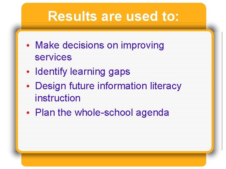 Results are used to: • Make decisions on improving services • Identify learning gaps