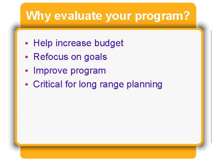 Why evaluate your program? • • Help increase budget Refocus on goals Improve program