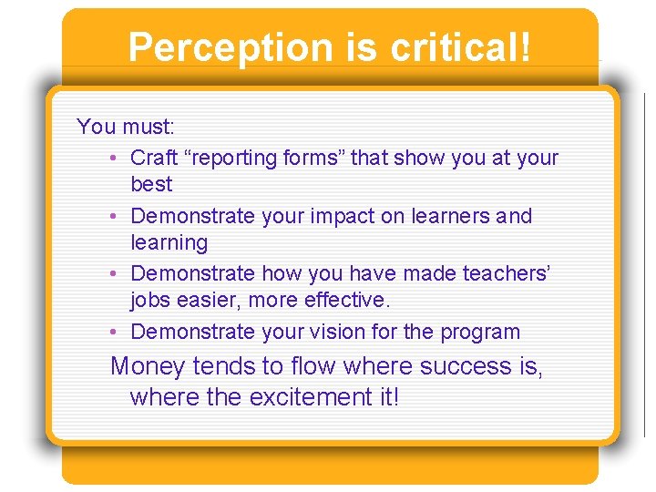 Perception is critical! You must: • Craft “reporting forms” that show you at your