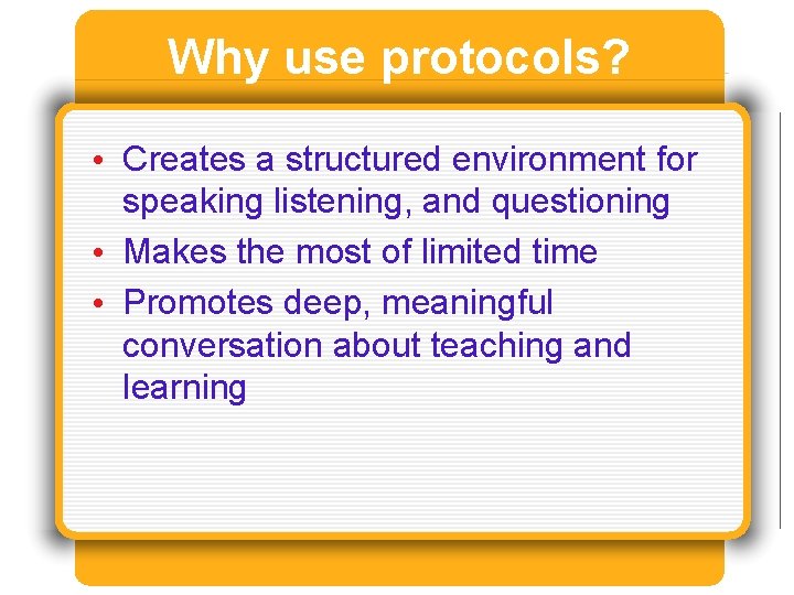 Why use protocols? • Creates a structured environment for speaking listening, and questioning •