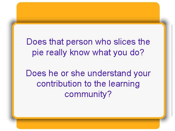 Does that person who slices the pie really know what you do? Does he