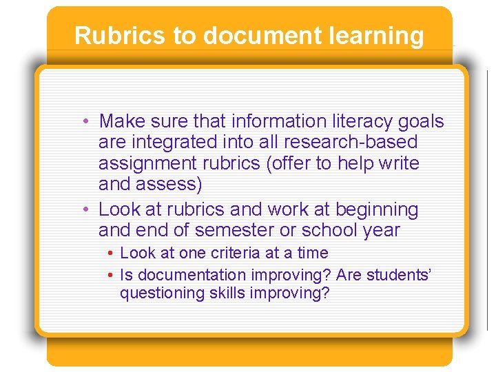 Rubrics to document learning • Make sure that information literacy goals are integrated into