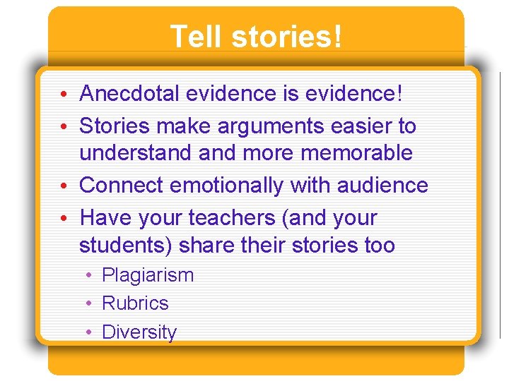 Tell stories! • Anecdotal evidence is evidence! • Stories make arguments easier to understand