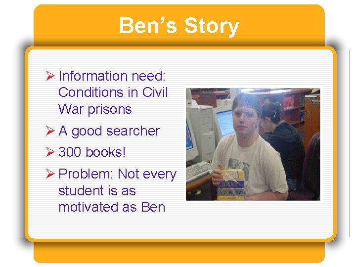 Ben’s Story Ø Information need: Conditions in Civil War prisons Ø A good searcher