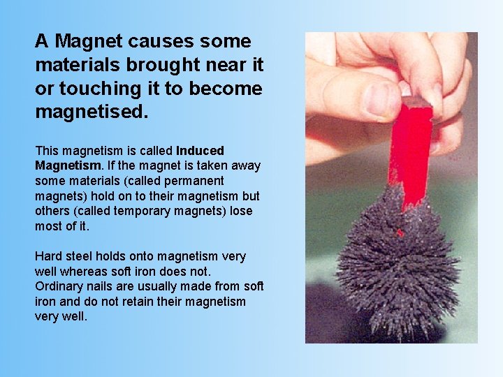 A Magnet causes some materials brought near it or touching it to become magnetised.