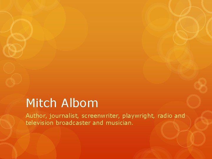 Mitch Albom Author, journalist, screenwriter, playwright, radio and television broadcaster and musician. 