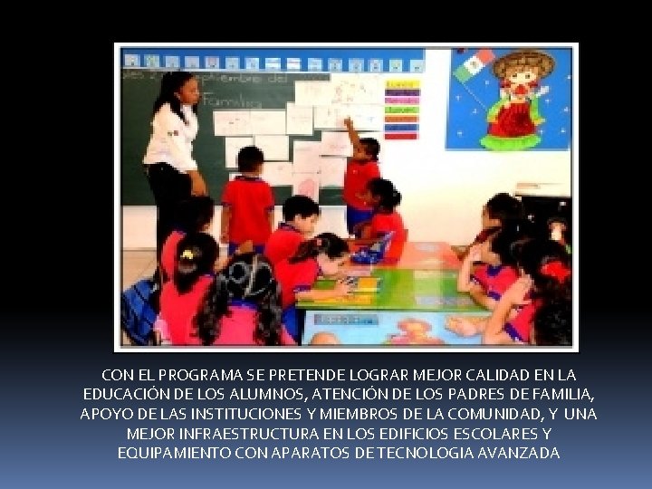 CON EL PROGRAMA SE PRETENDE LOGRAR MEJOR CALIDAD EN LA EDUCACIÓN DE LOS ALUMNOS, CON EL PROGRAMA SE PRETENDE LOGRAR MEJOR CALIDAD EN LA EDUCACIÓN DE LOS ALUMNOS,