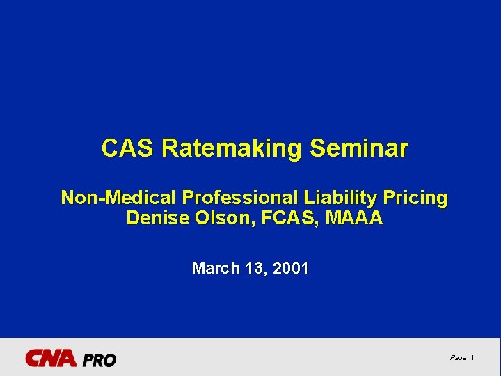 CAS Ratemaking Seminar Non-Medical Professional Liability Pricing Denise Olson, FCAS, MAAA March 13, 2001