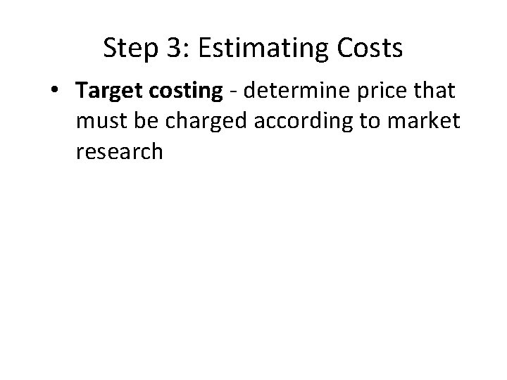 Step 3: Estimating Costs • Target costing - determine price that must be charged