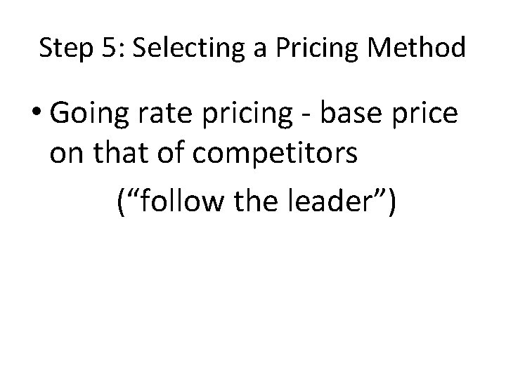 Step 5: Selecting a Pricing Method • Going rate pricing - base price on